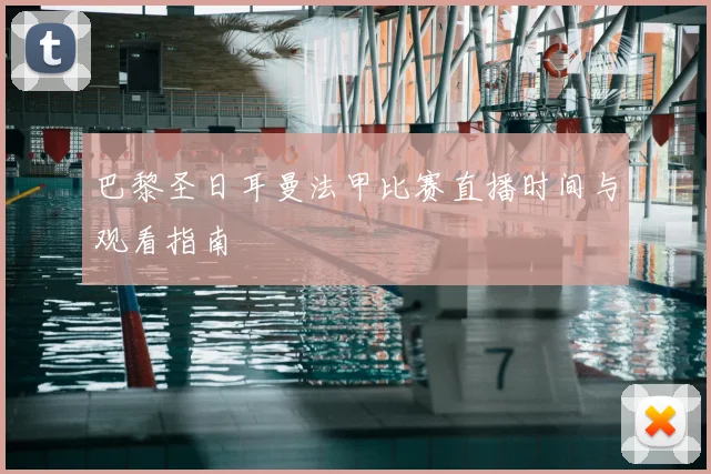 巴黎圣日耳曼法甲比赛直播时间与观看指南